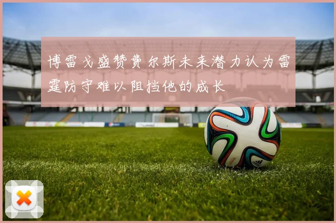 博雷戈盛赞费尔斯未来潜力认为雷霆防守难以阻挡他的成长