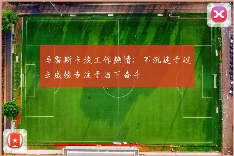 马雷斯卡谈工作热情：不沉迷于过去成绩专注于当下奋斗
