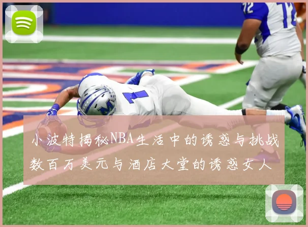 小波特揭秘NBA生活中的诱惑与挑战数百万美元与酒店大堂的诱惑女人