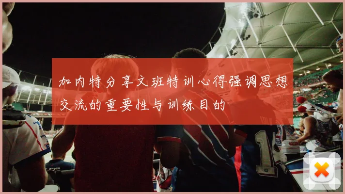 加内特分享文班特训心得强调思想交流的重要性与训练目的