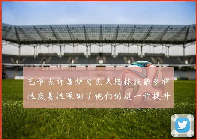 巴爷点评盖伊与杰夫格林技能多样性友善性限制了他们的进一步提升