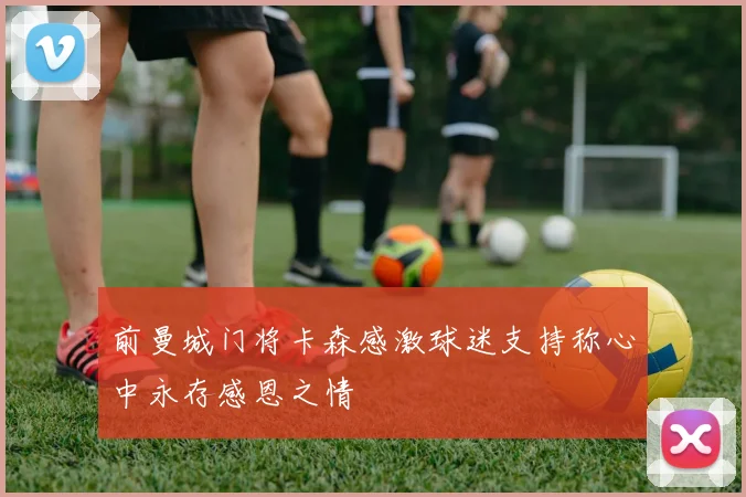 前曼城门将卡森感激球迷支持称心中永存感恩之情