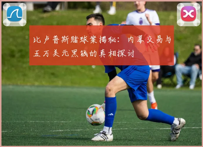 比卢普斯赌球案揭秘：内幕交易与五万美元黑钱的真相探讨