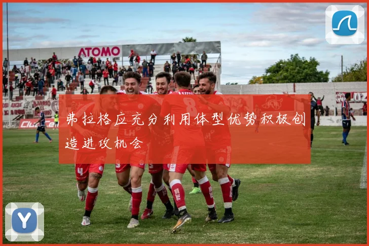 弗拉格应充分利用体型优势积极创造进攻机会