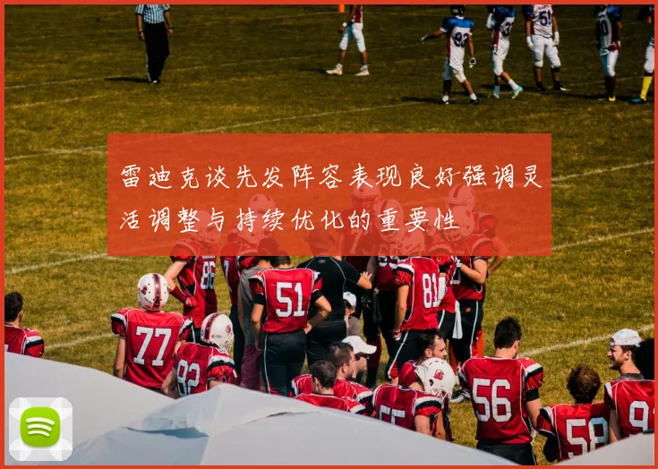 雷迪克谈先发阵容表现良好强调灵活调整与持续优化的重要性