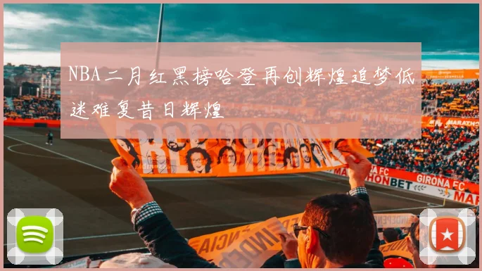 NBA二月红黑榜哈登再创辉煌追梦低迷难复昔日辉煌