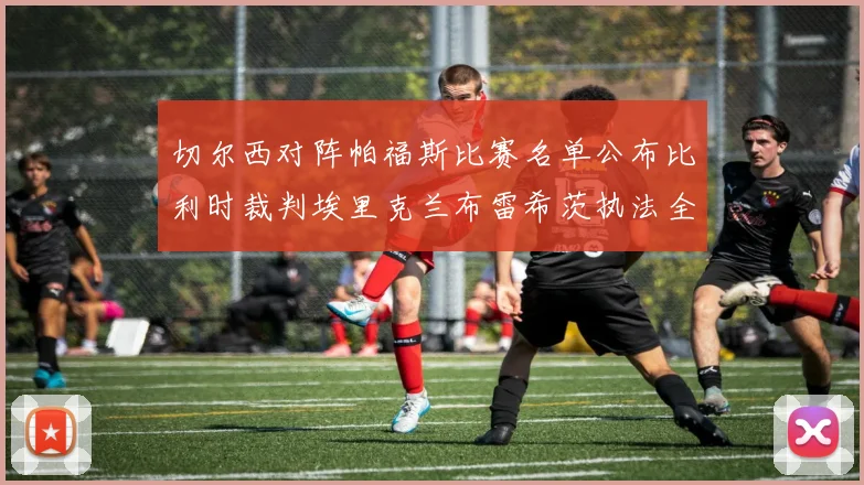 切尔西对阵帕福斯比赛名单公布比利时裁判埃里克兰布雷希茨执法全场
