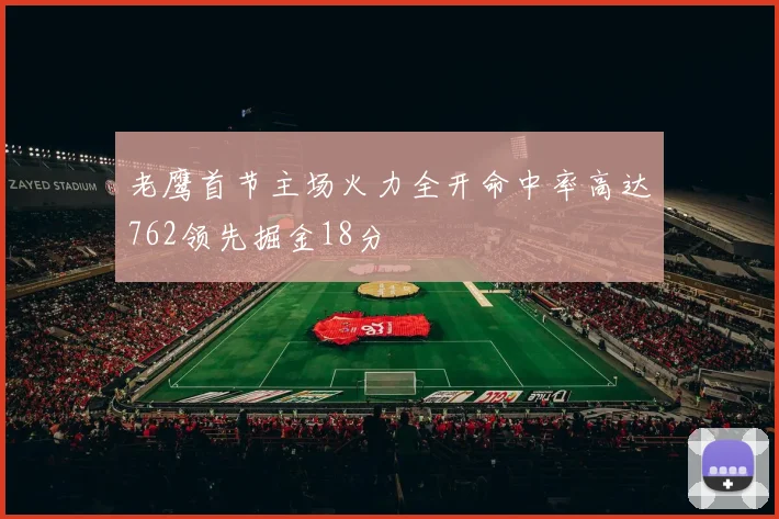 老鹰首节主场火力全开命中率高达762领先掘金18分